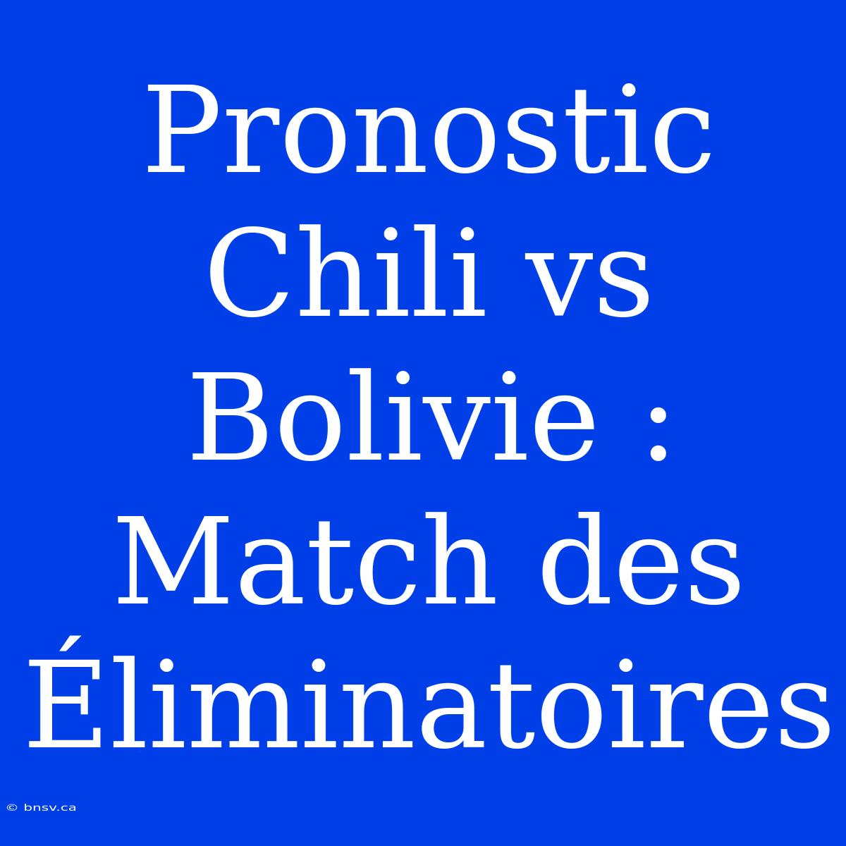 Pronostic Chili Vs Bolivie : Match Des Éliminatoires