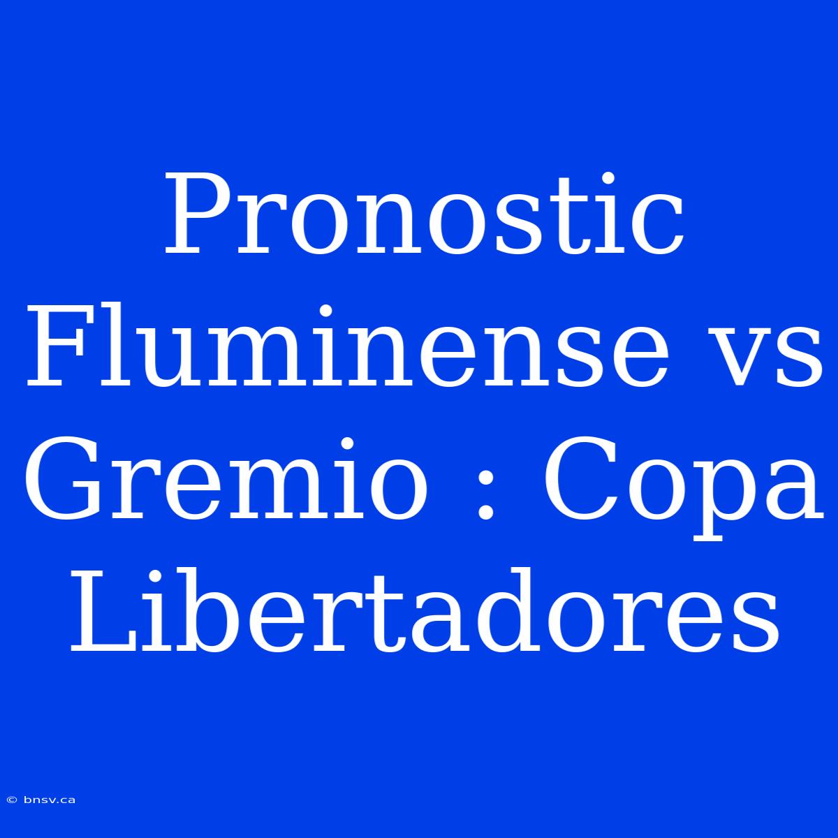 Pronostic Fluminense Vs Gremio : Copa Libertadores