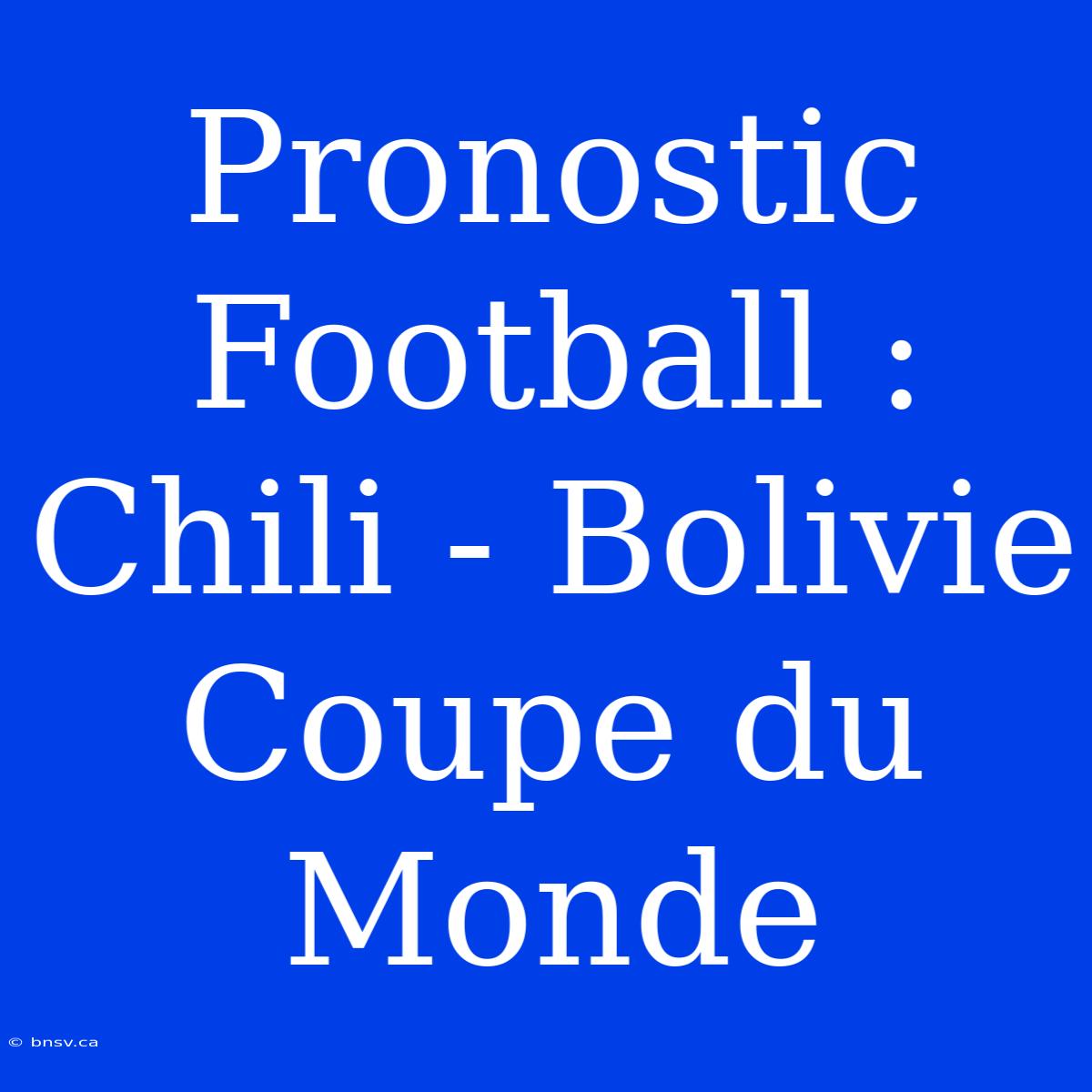 Pronostic Football : Chili - Bolivie Coupe Du Monde