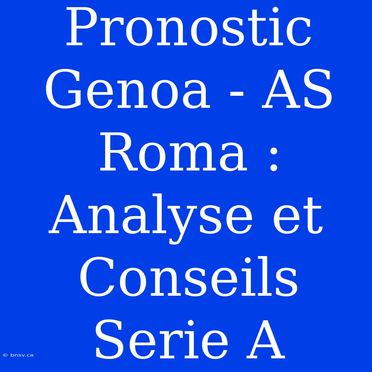 Pronostic Genoa - AS Roma : Analyse Et Conseils Serie A