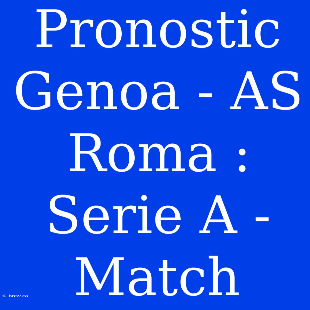 Pronostic Genoa - AS Roma : Serie A - Match