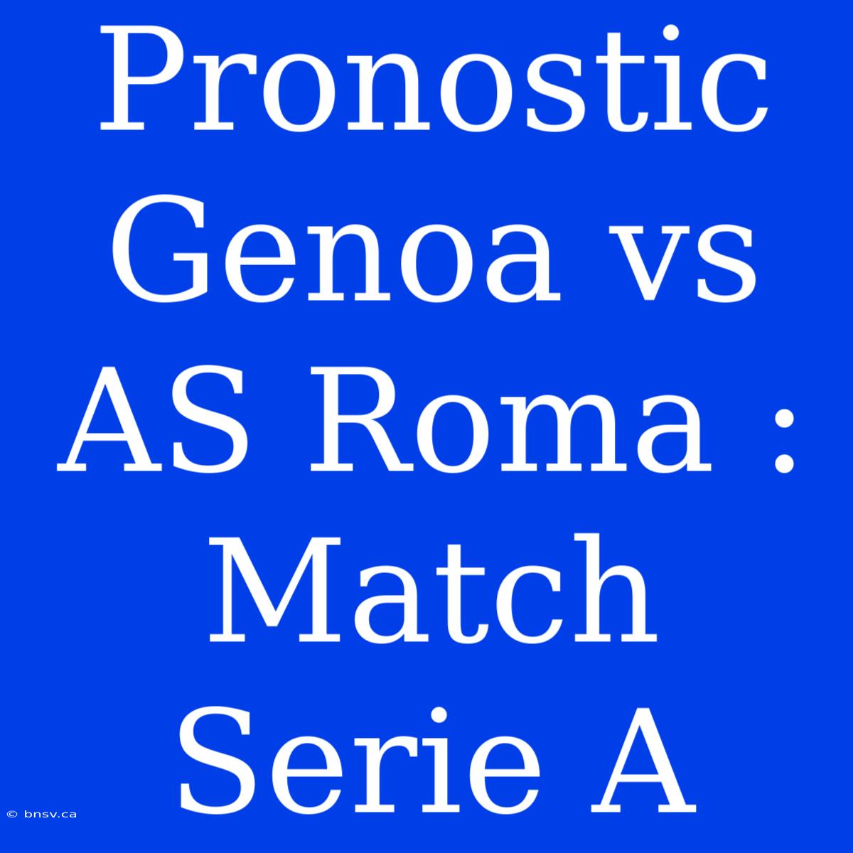 Pronostic Genoa Vs AS Roma : Match Serie A