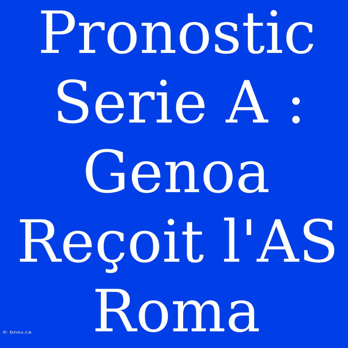 Pronostic Serie A : Genoa Reçoit L'AS Roma