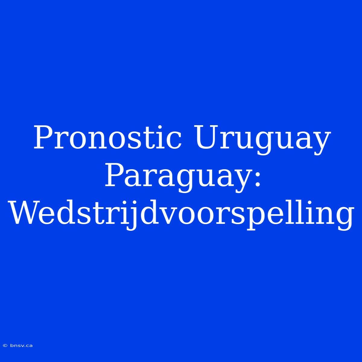 Pronostic Uruguay Paraguay: Wedstrijdvoorspelling