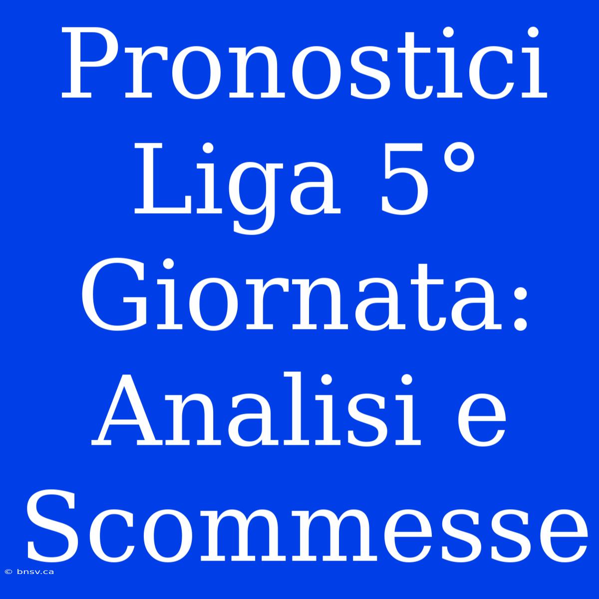 Pronostici Liga 5° Giornata: Analisi E Scommesse