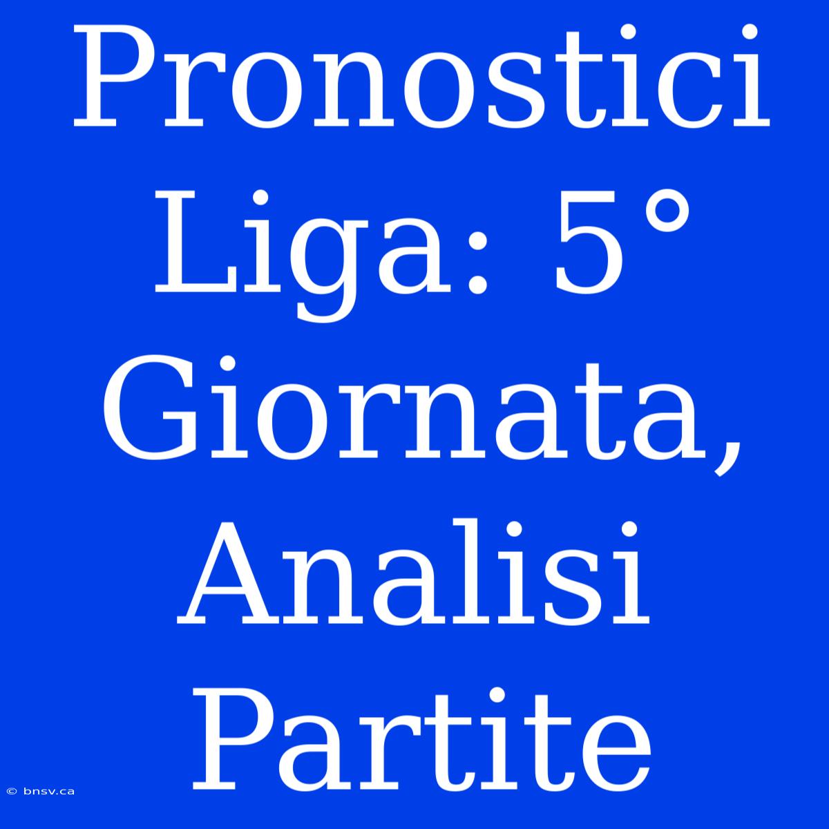 Pronostici Liga: 5° Giornata, Analisi Partite