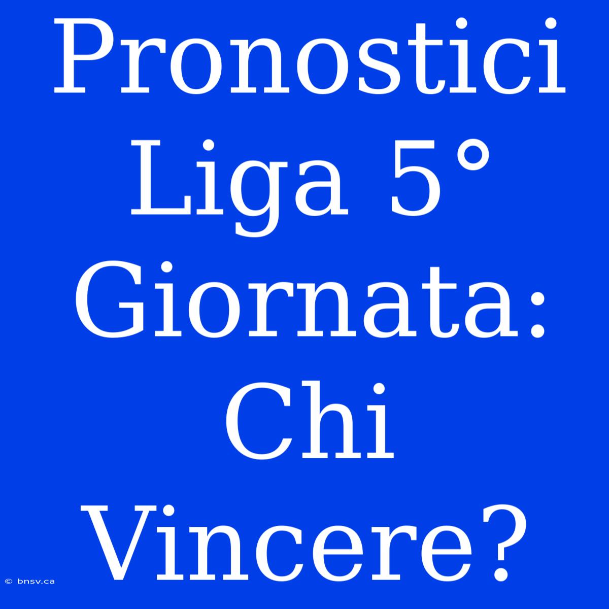 Pronostici Liga 5° Giornata: Chi Vincere?