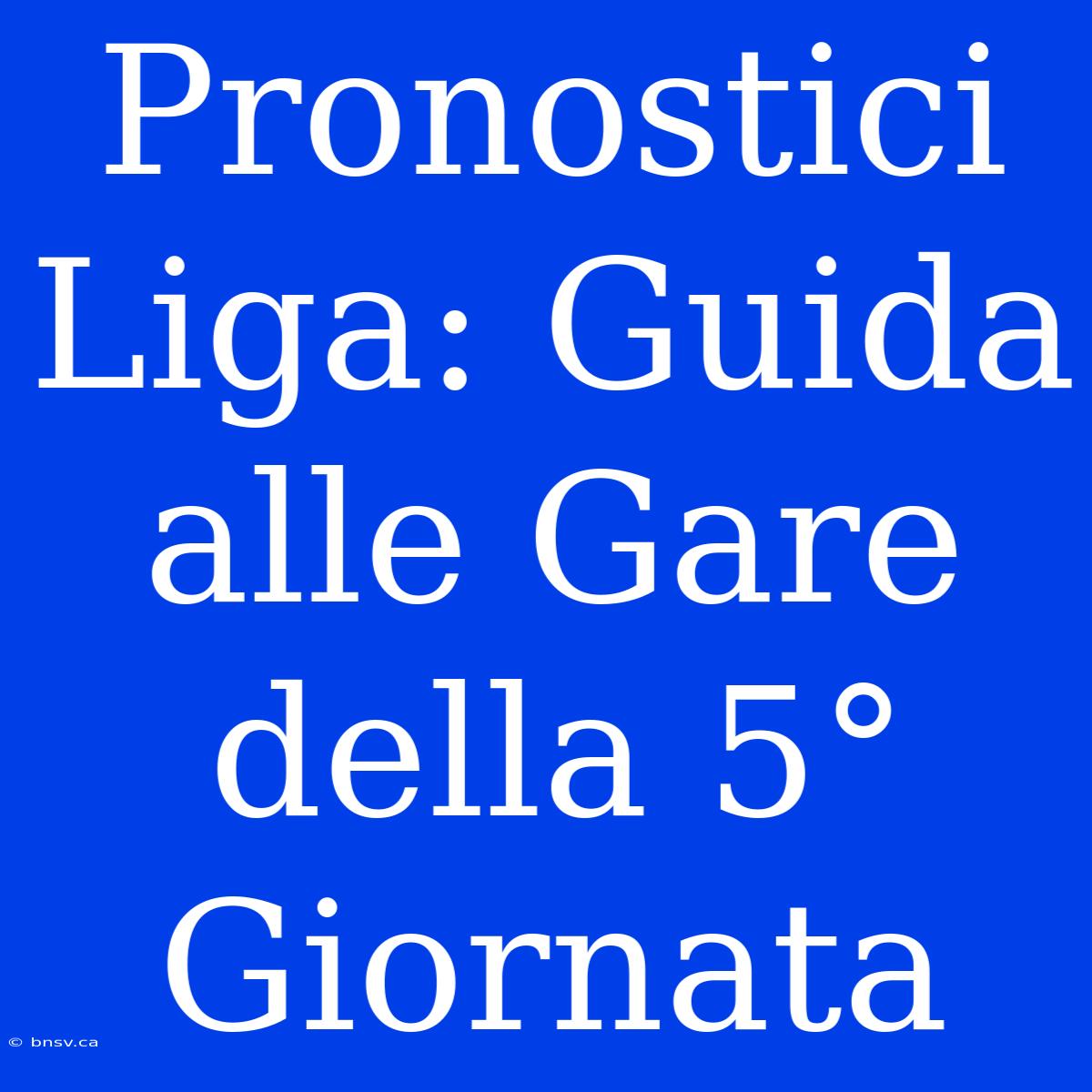 Pronostici Liga: Guida Alle Gare Della 5° Giornata