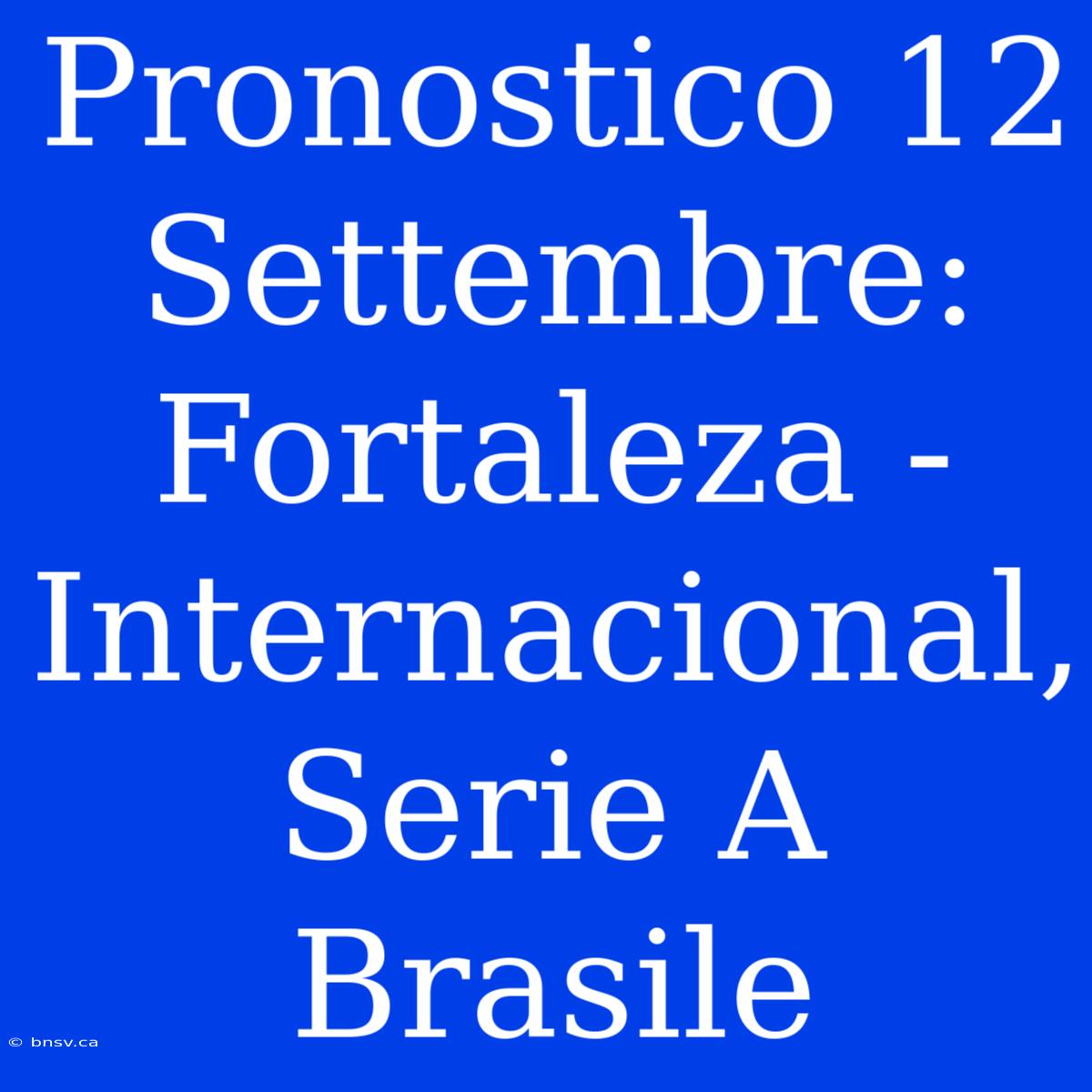 Pronostico 12 Settembre: Fortaleza - Internacional, Serie A Brasile