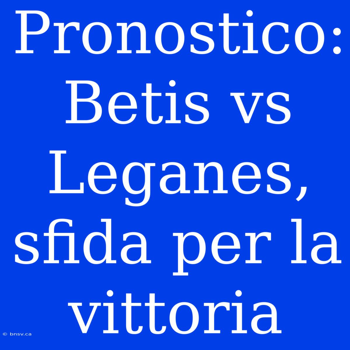 Pronostico: Betis Vs Leganes, Sfida Per La Vittoria