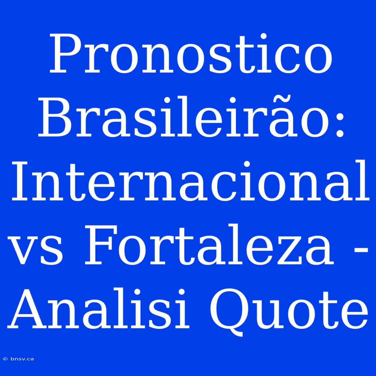 Pronostico Brasileirão: Internacional Vs Fortaleza - Analisi Quote