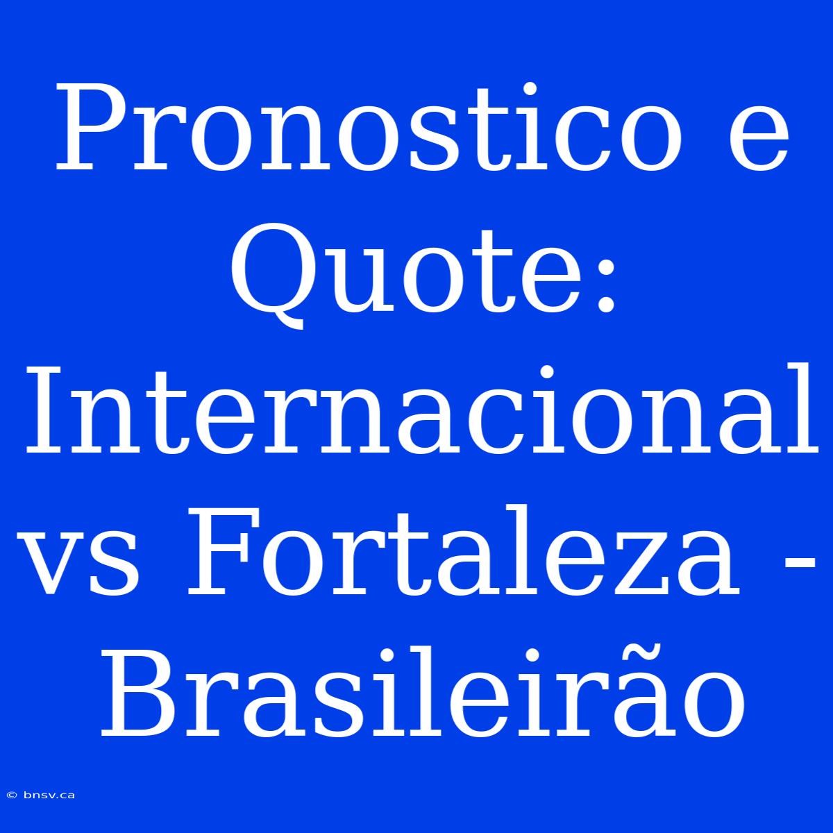 Pronostico E Quote: Internacional Vs Fortaleza - Brasileirão