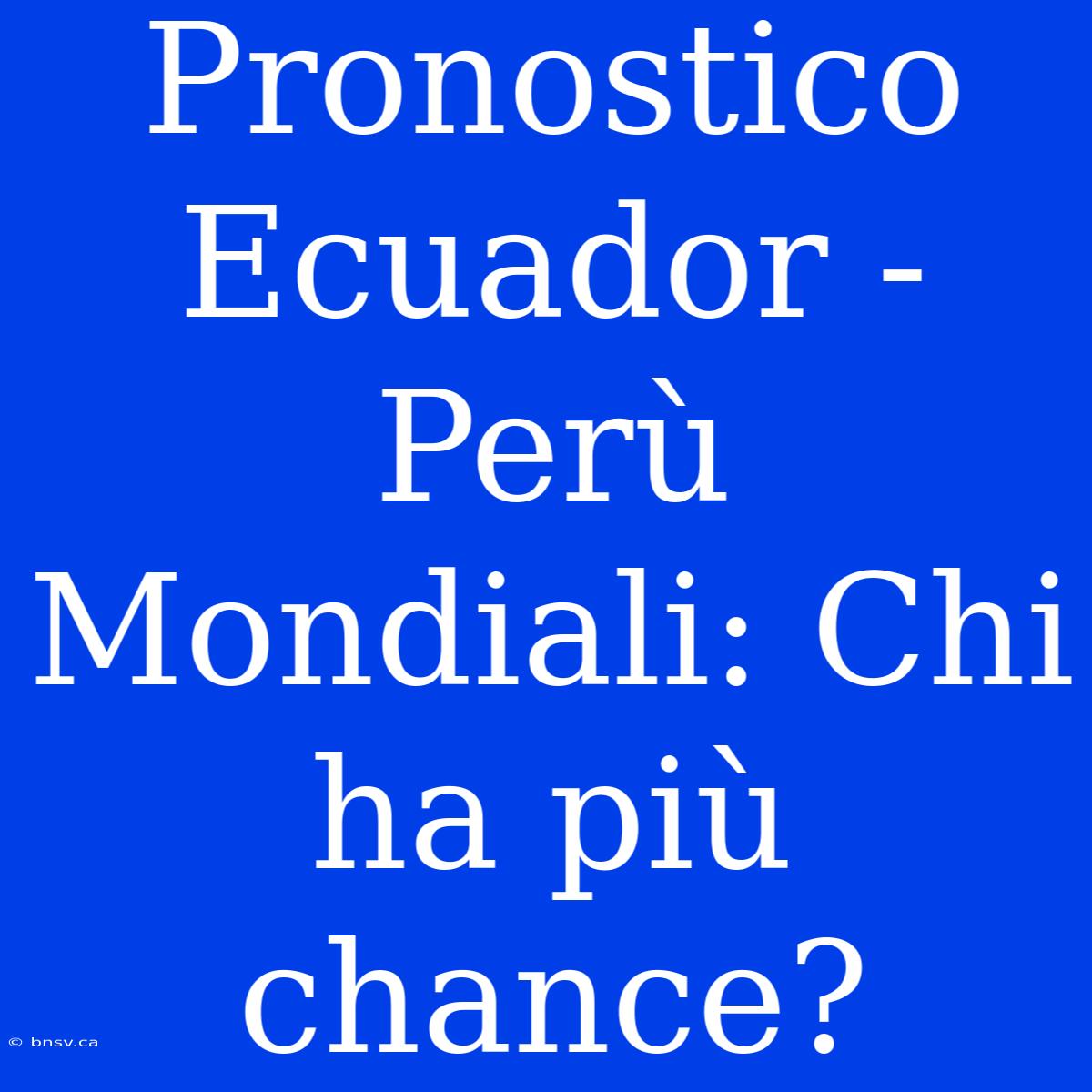 Pronostico Ecuador - Perù Mondiali: Chi Ha Più Chance?