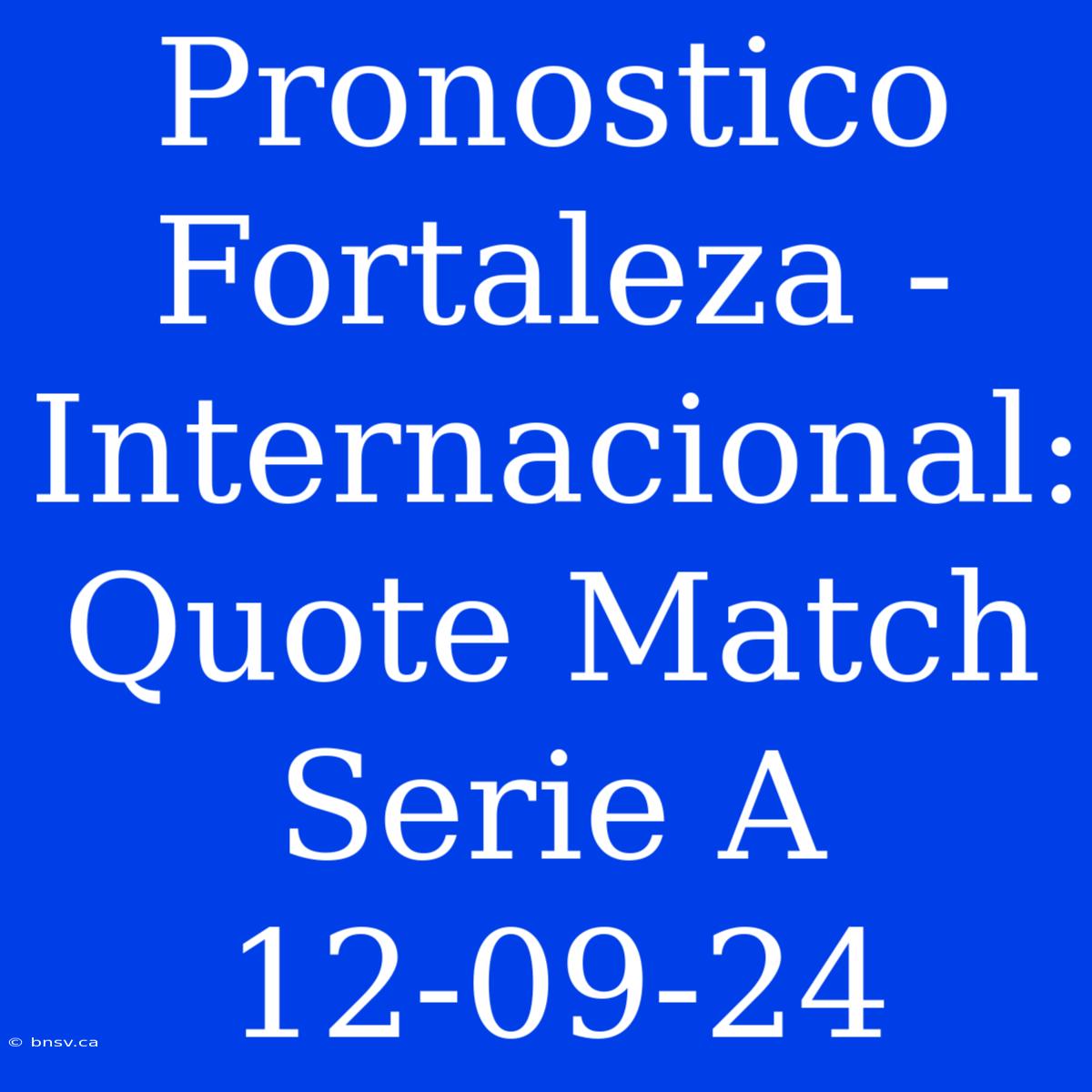 Pronostico Fortaleza - Internacional: Quote Match Serie A 12-09-24