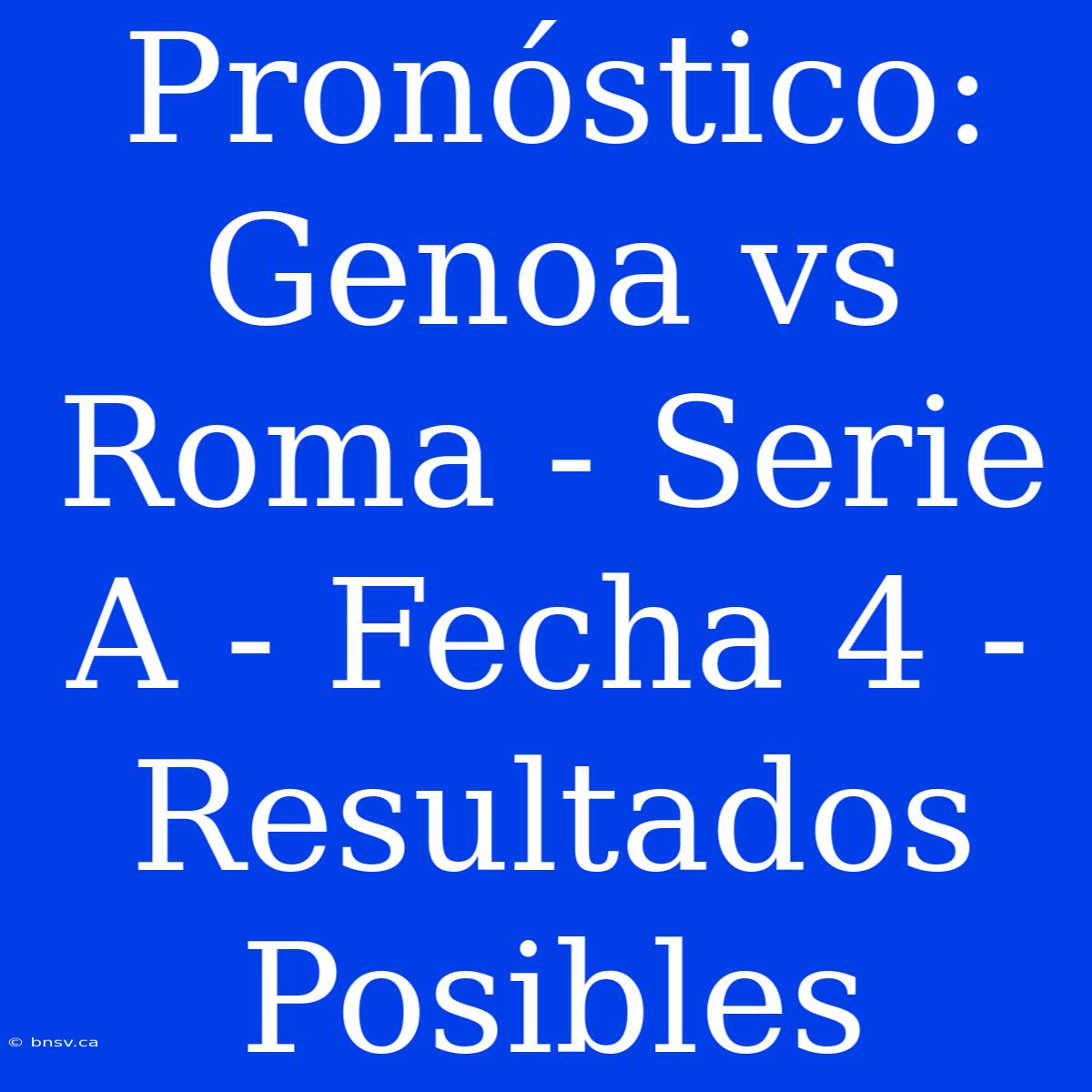 Pronóstico: Genoa Vs Roma - Serie A - Fecha 4 - Resultados Posibles