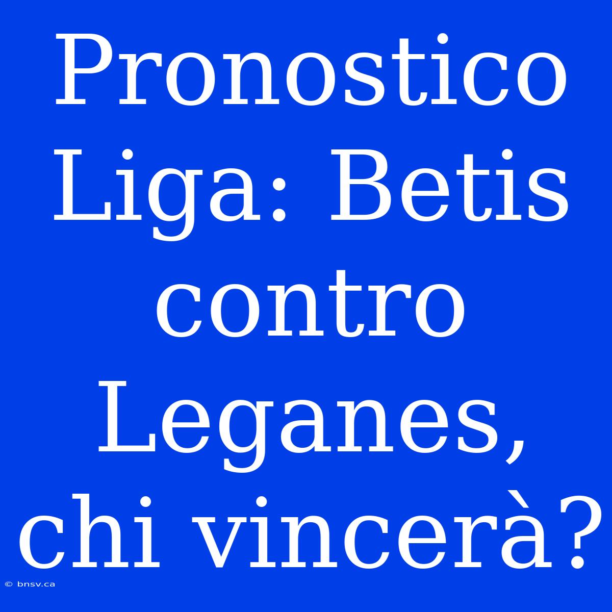 Pronostico Liga: Betis Contro Leganes, Chi Vincerà?