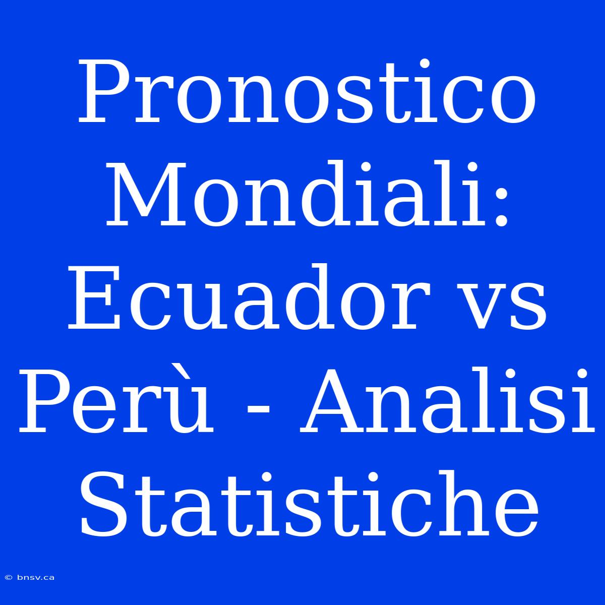 Pronostico Mondiali: Ecuador Vs Perù - Analisi Statistiche