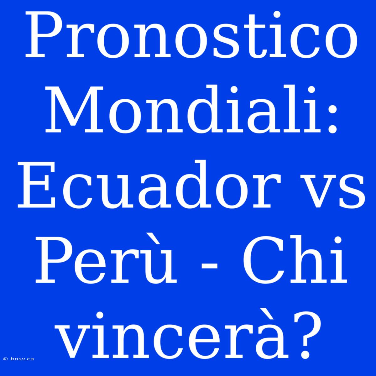 Pronostico Mondiali: Ecuador Vs Perù - Chi Vincerà?