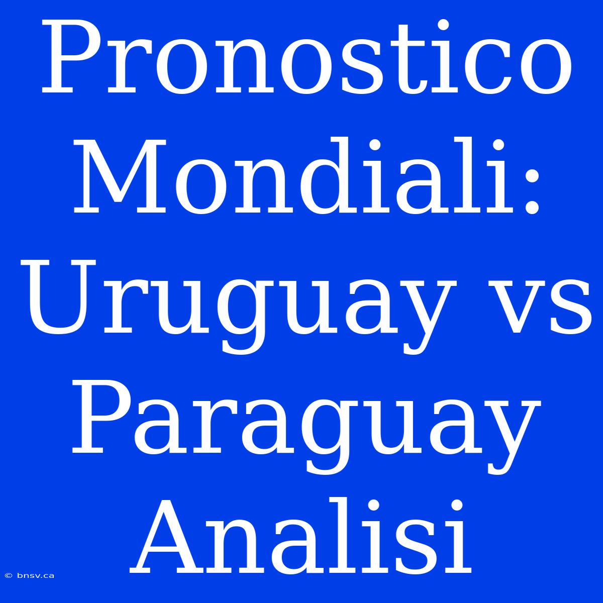 Pronostico Mondiali: Uruguay Vs Paraguay Analisi