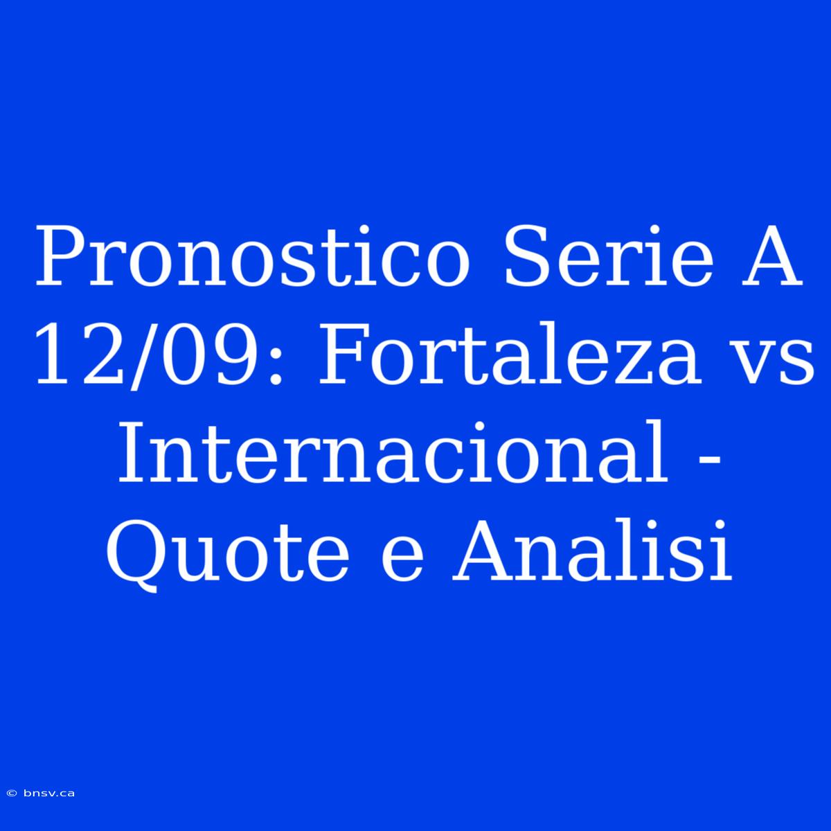 Pronostico Serie A 12/09: Fortaleza Vs Internacional - Quote E Analisi