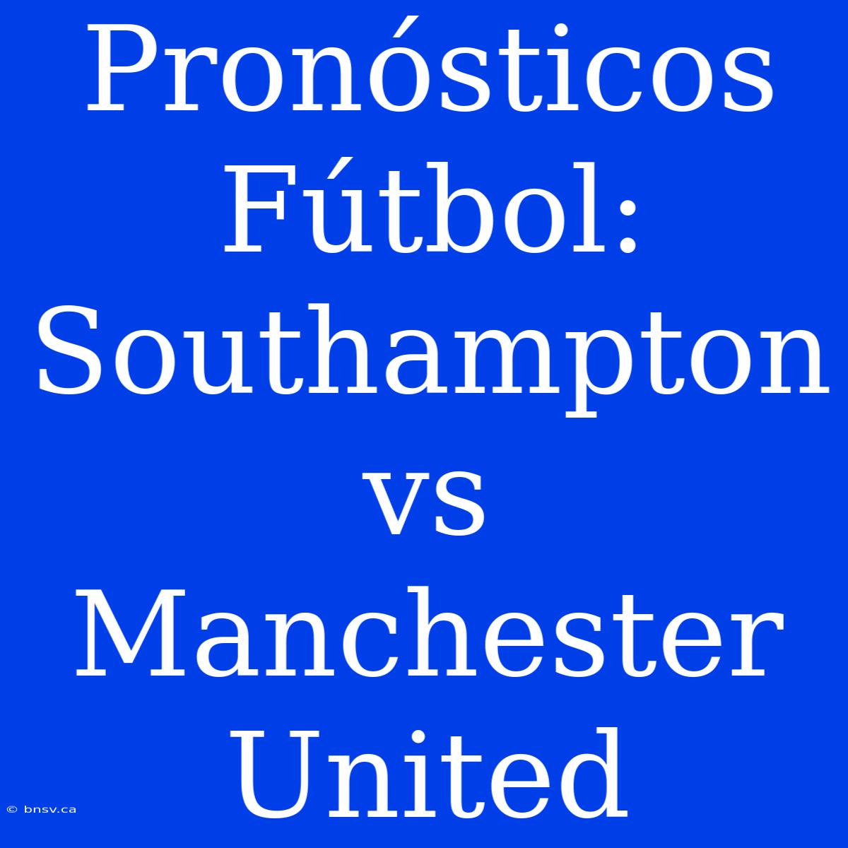 Pronósticos Fútbol: Southampton Vs Manchester United