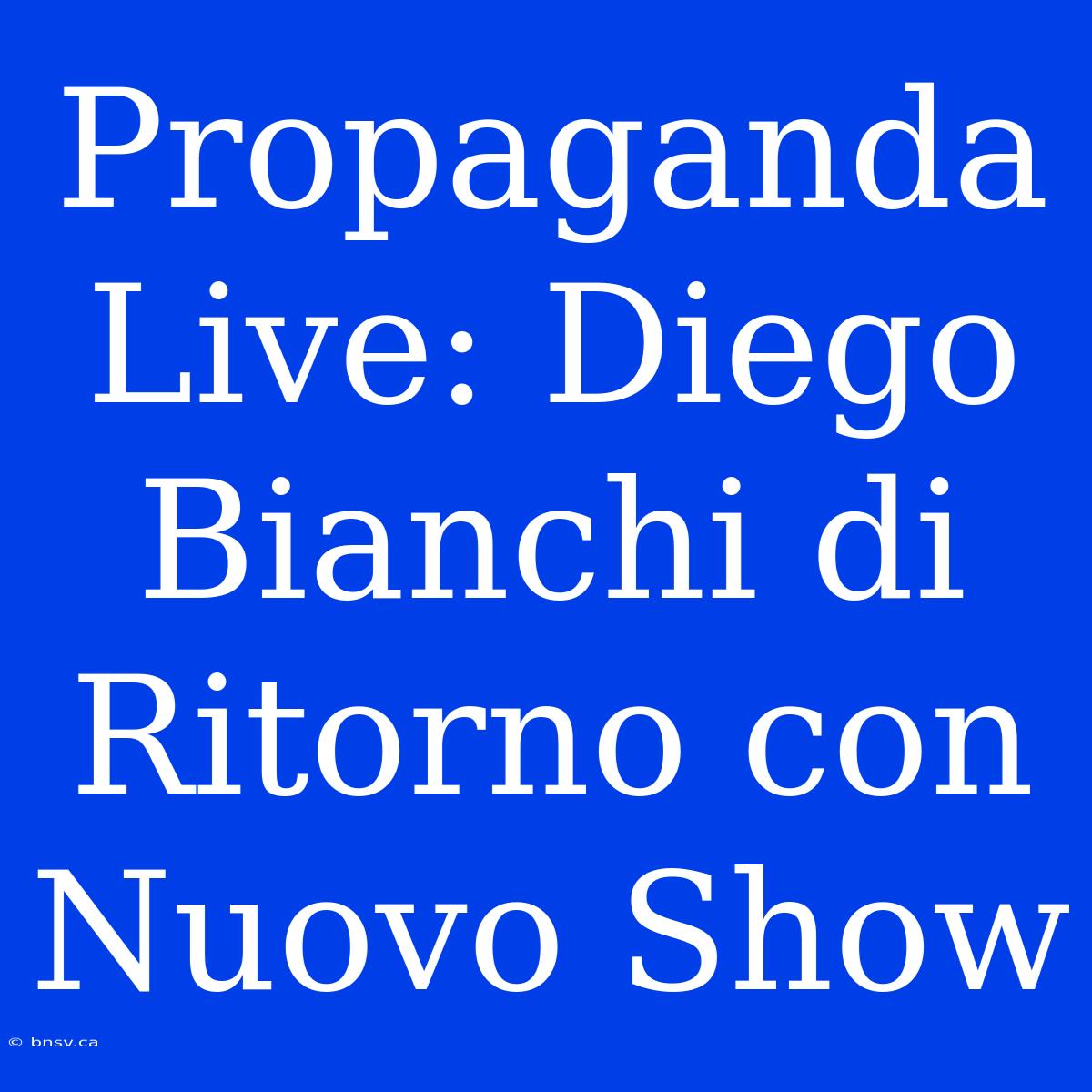 Propaganda Live: Diego Bianchi Di Ritorno Con Nuovo Show