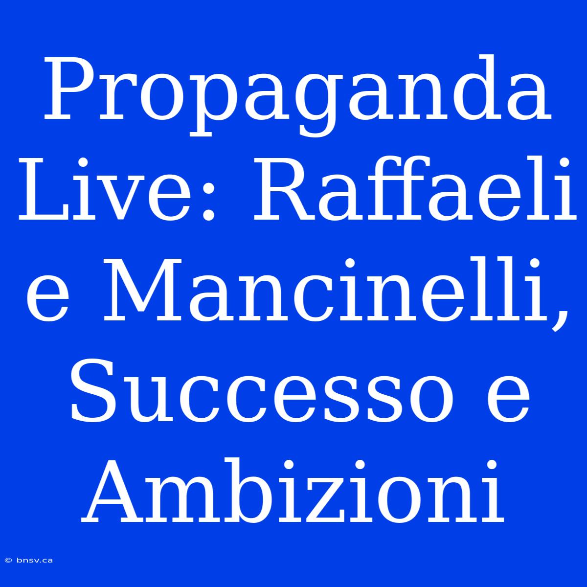 Propaganda Live: Raffaeli E Mancinelli, Successo E Ambizioni