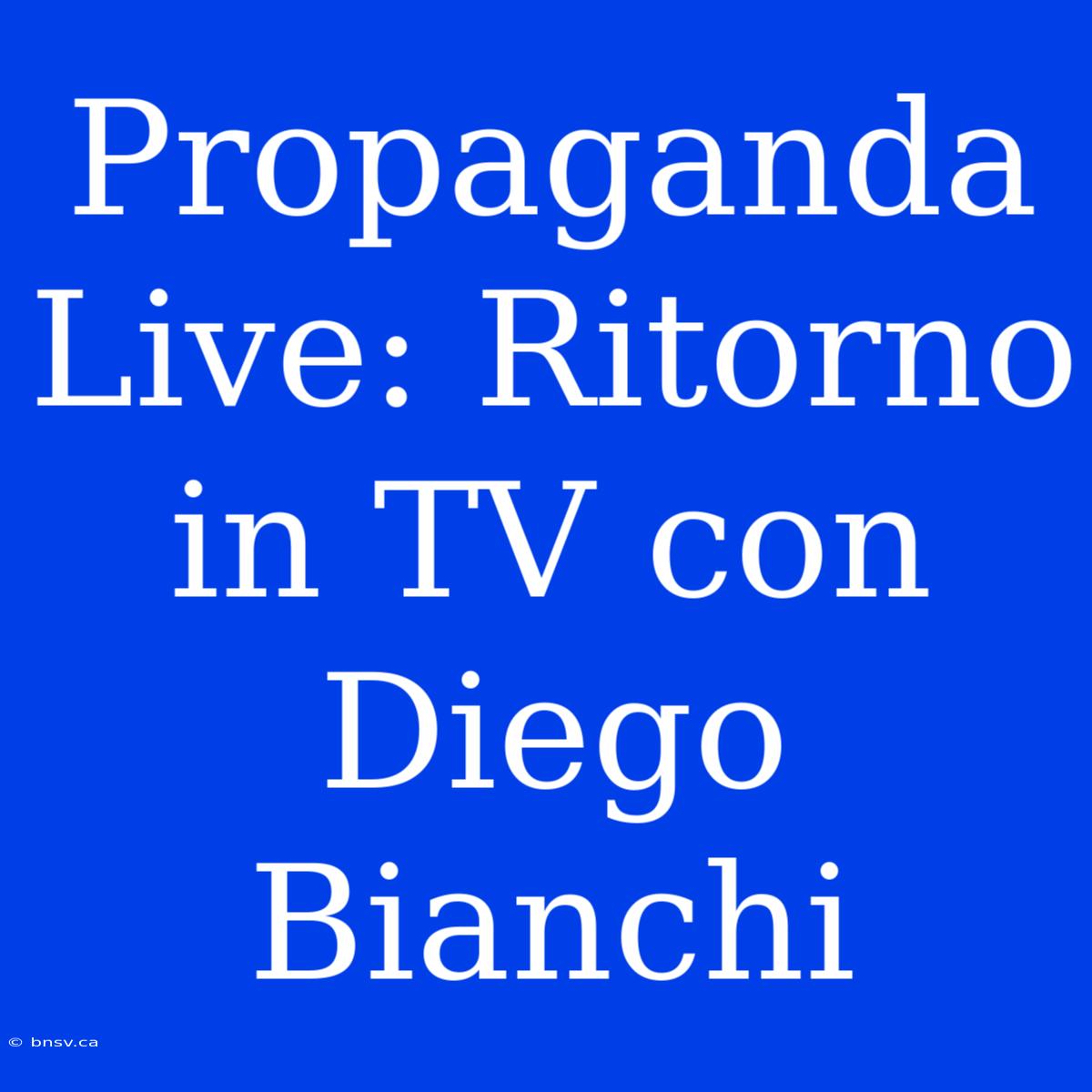 Propaganda Live: Ritorno In TV Con Diego Bianchi