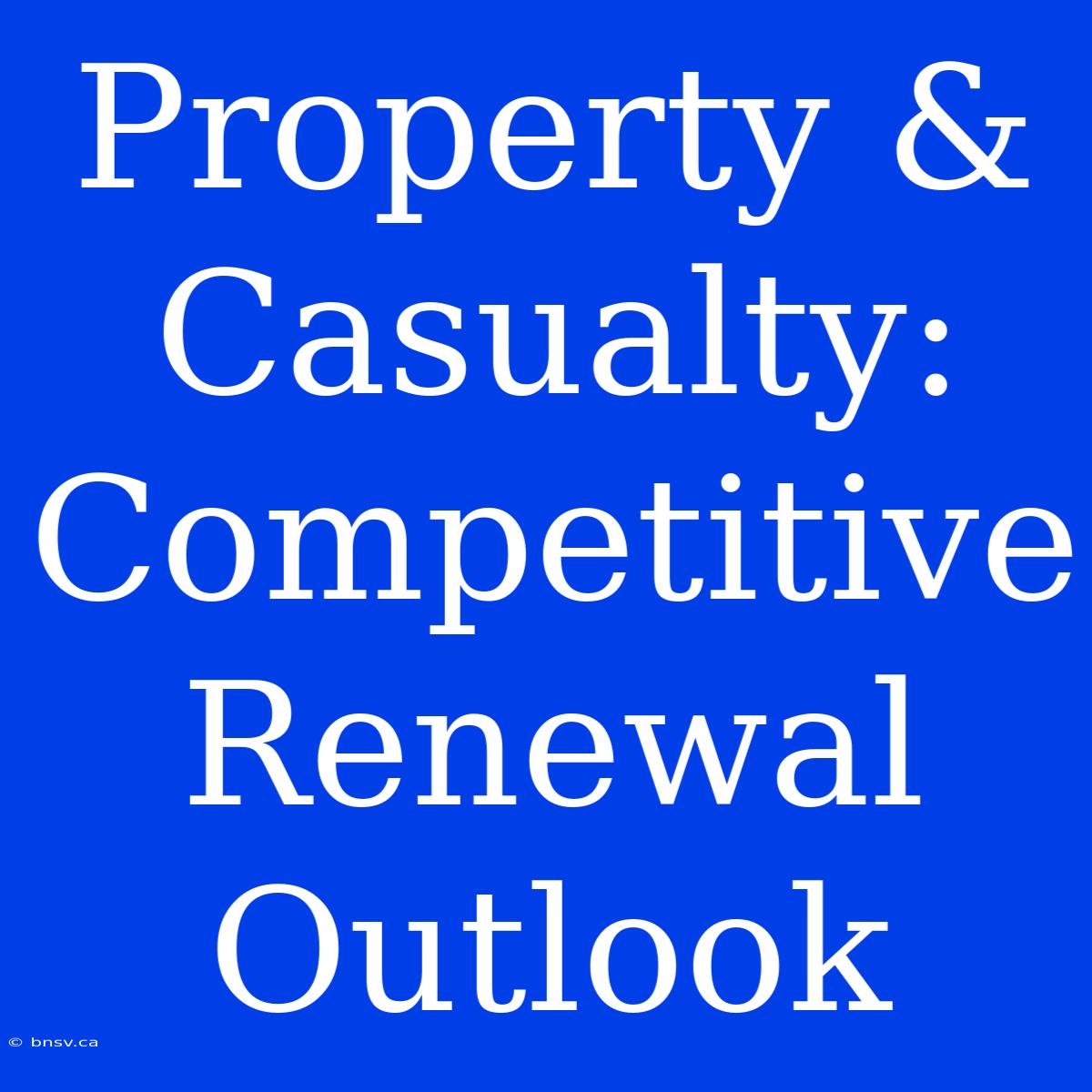 Property & Casualty: Competitive Renewal Outlook