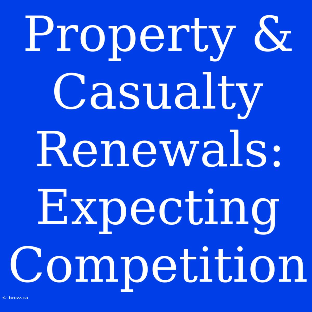 Property & Casualty Renewals: Expecting Competition