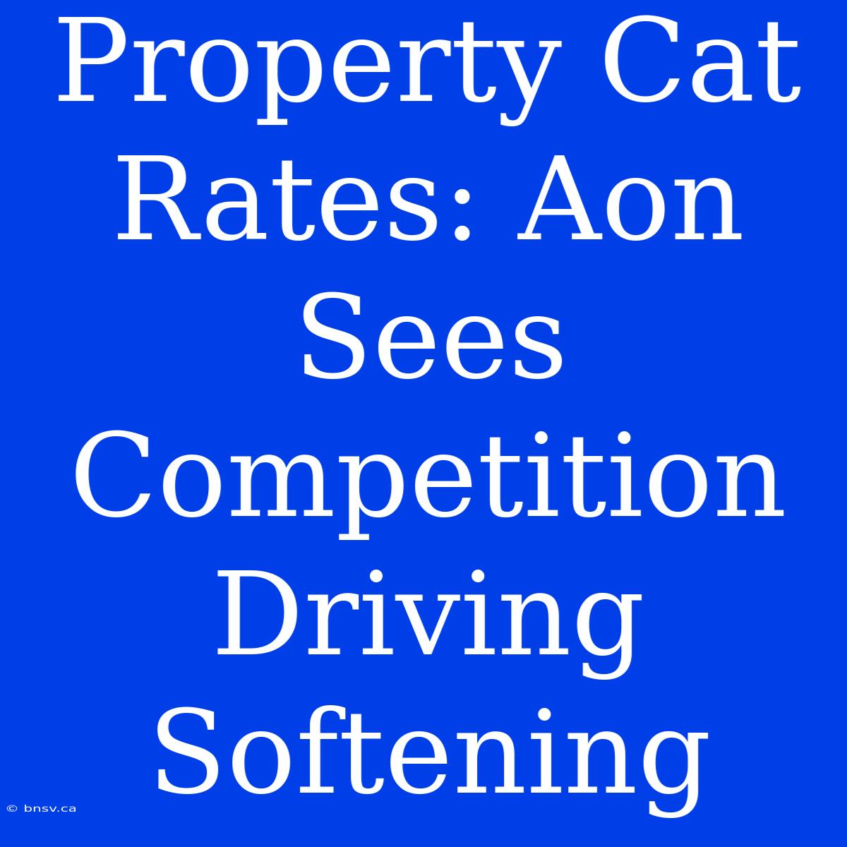 Property Cat Rates: Aon Sees Competition Driving Softening