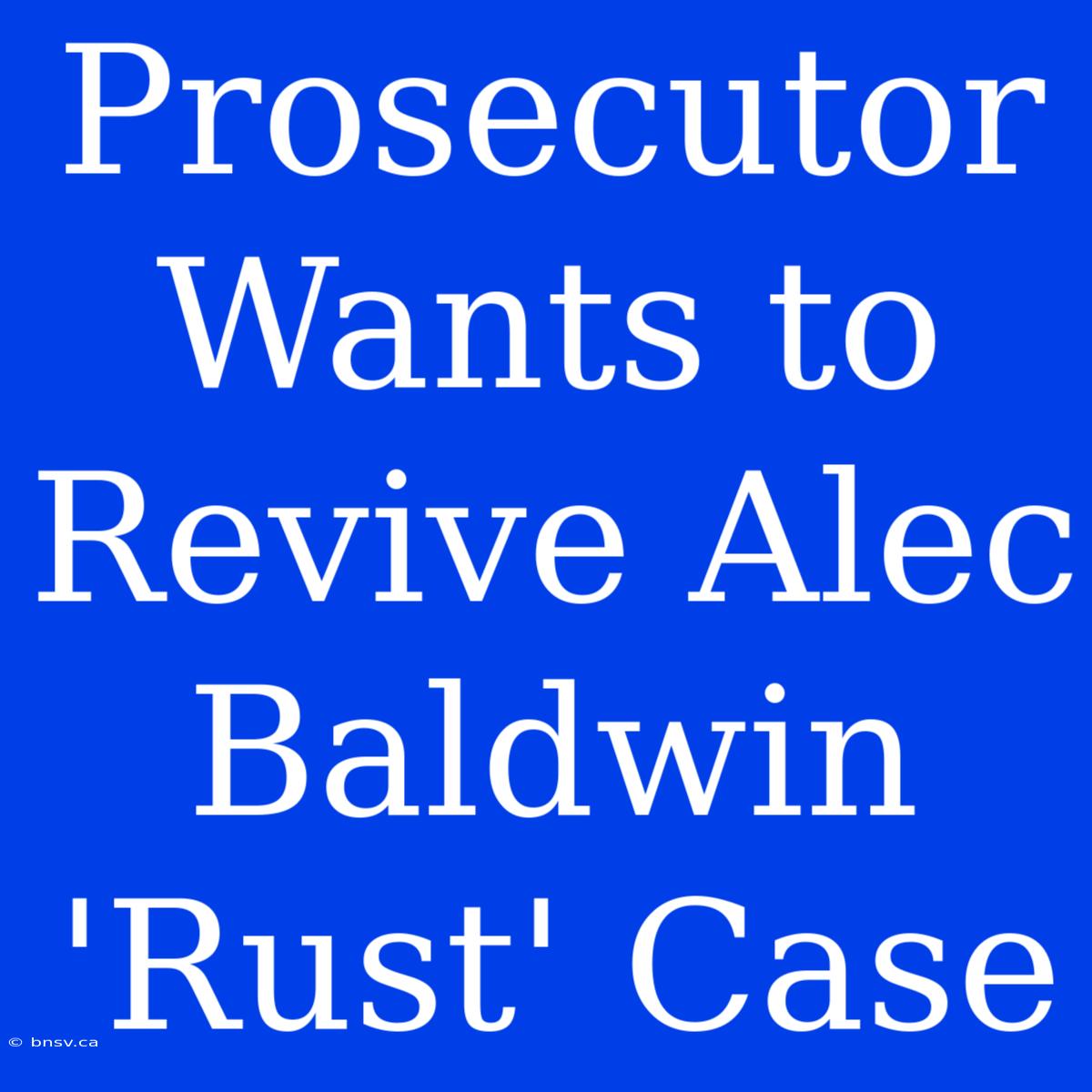 Prosecutor Wants To Revive Alec Baldwin 'Rust' Case