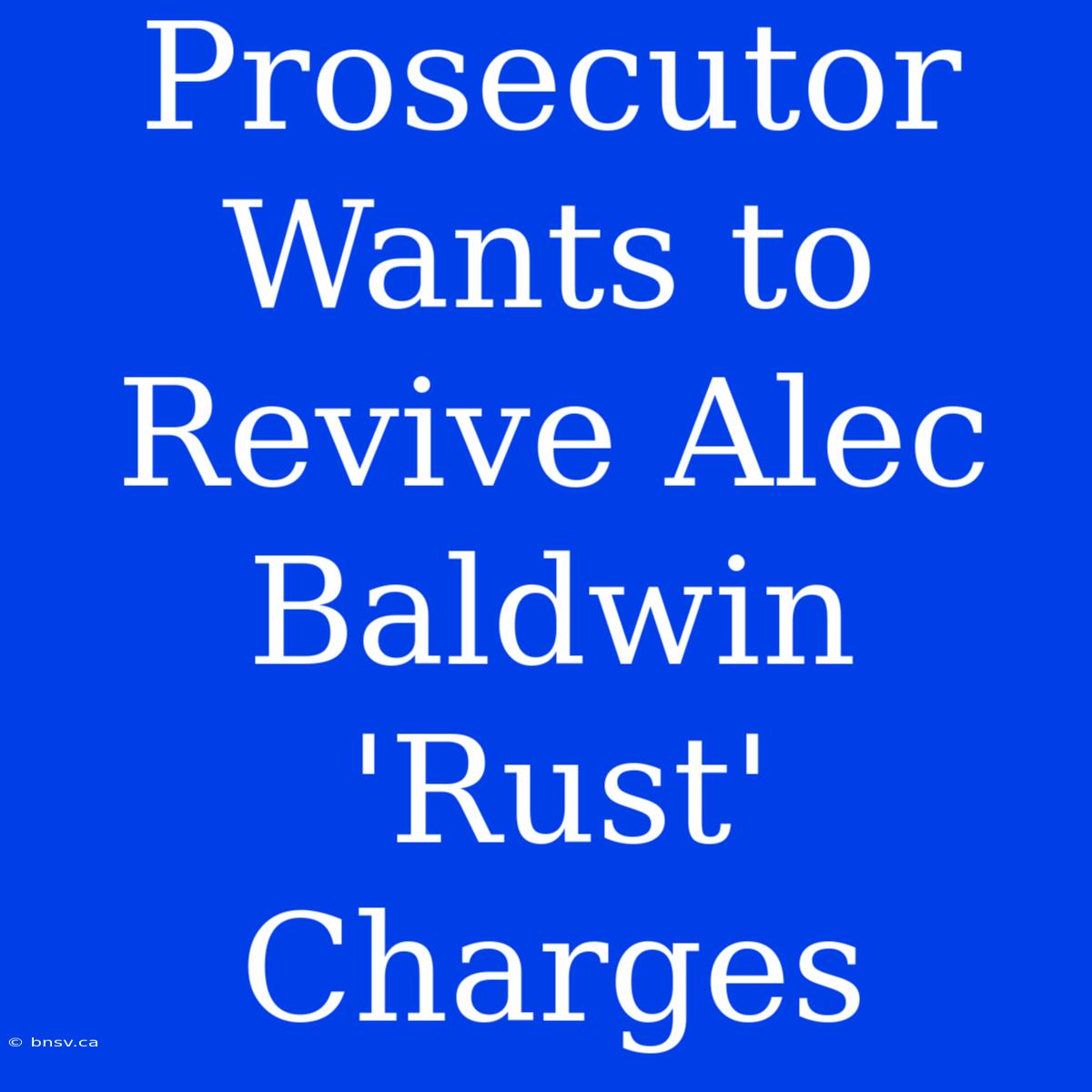 Prosecutor Wants To Revive Alec Baldwin 'Rust' Charges