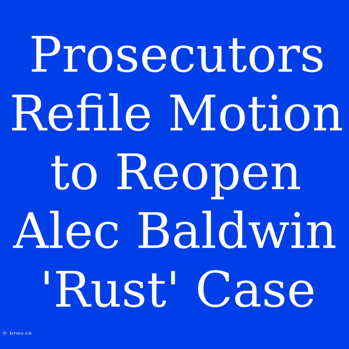 Prosecutors Refile Motion To Reopen Alec Baldwin 'Rust' Case