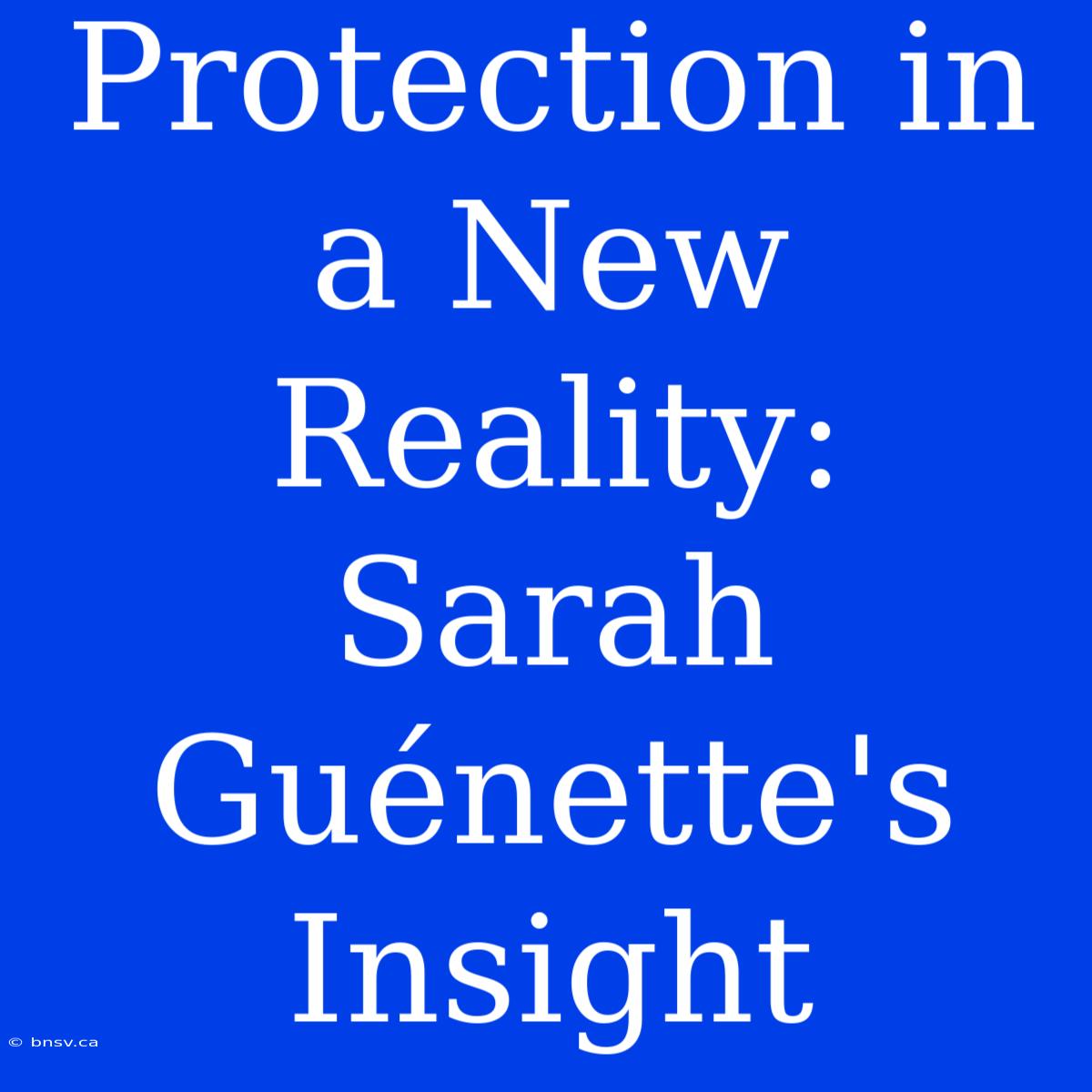 Protection In A New Reality: Sarah Guénette's Insight