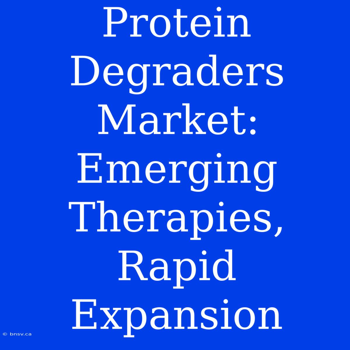 Protein Degraders Market:  Emerging Therapies, Rapid Expansion