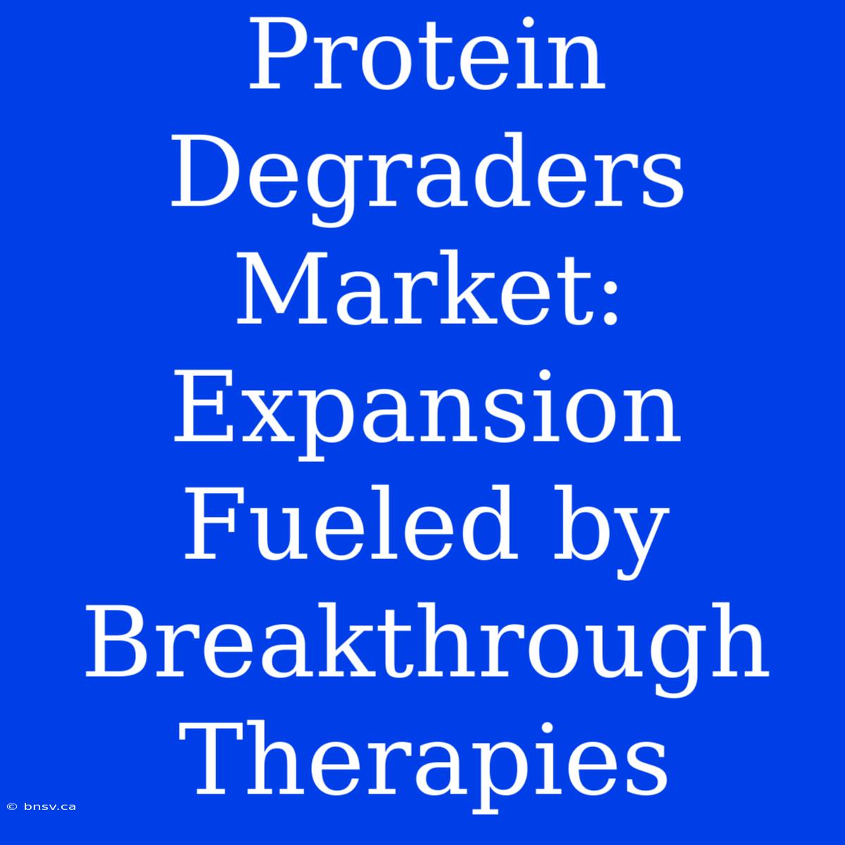 Protein Degraders Market: Expansion Fueled By Breakthrough Therapies