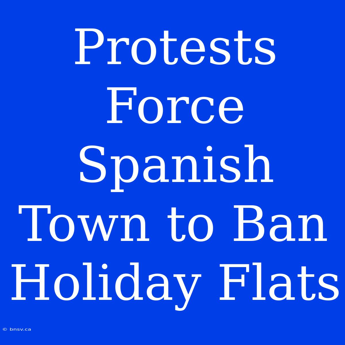 Protests Force Spanish Town To Ban Holiday Flats