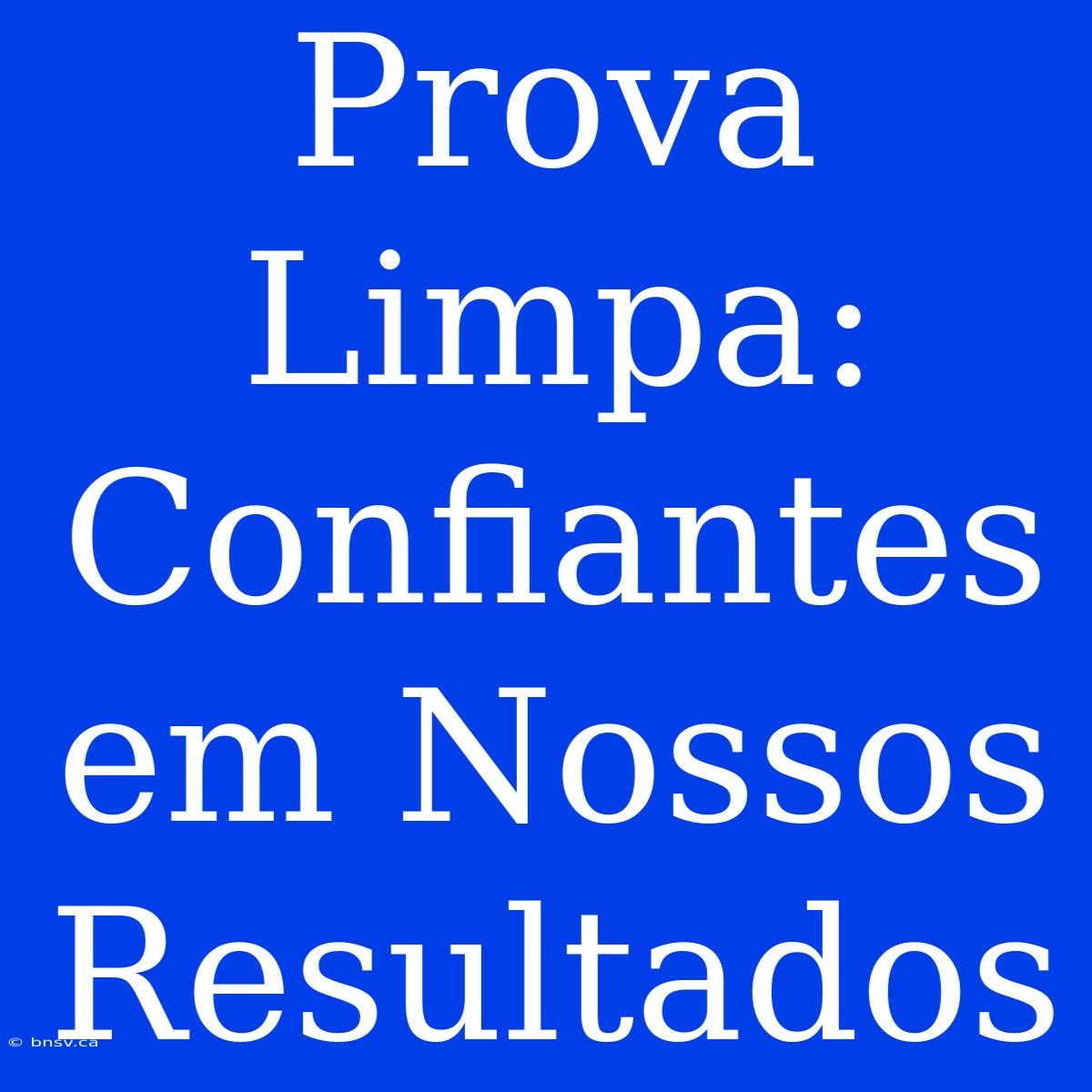 Prova Limpa: Confiantes Em Nossos Resultados