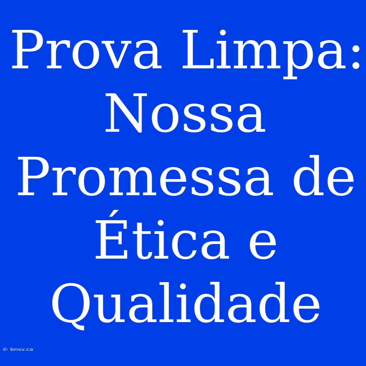 Prova Limpa: Nossa Promessa De Ética E Qualidade