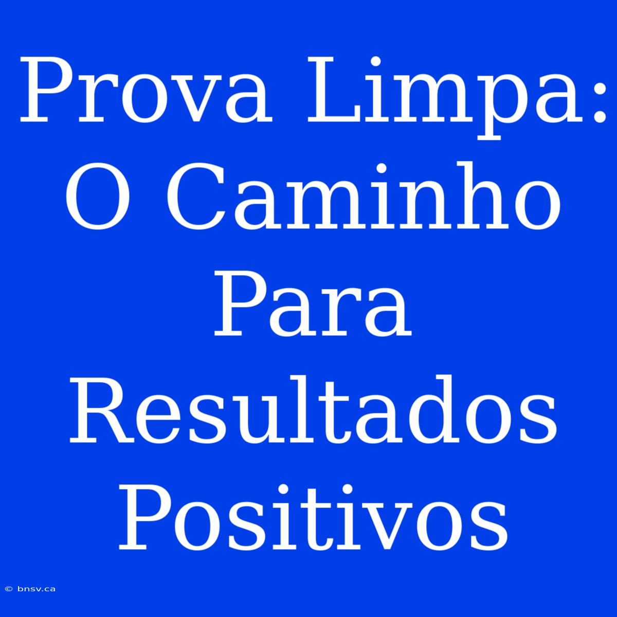 Prova Limpa: O Caminho Para Resultados Positivos