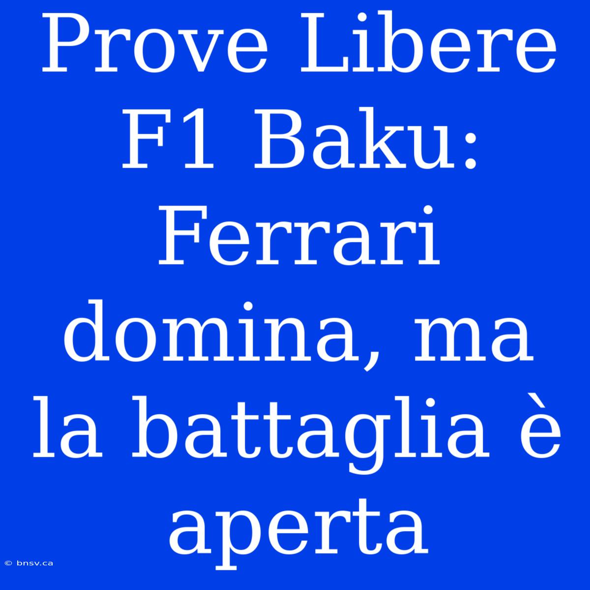 Prove Libere F1 Baku: Ferrari Domina, Ma La Battaglia È Aperta