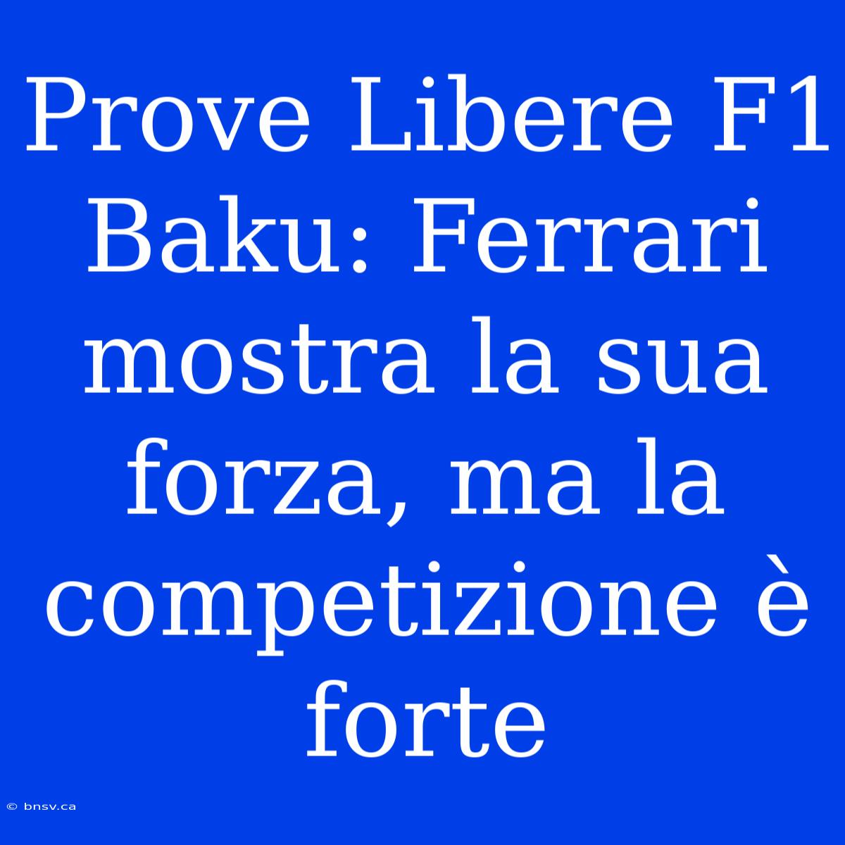 Prove Libere F1 Baku: Ferrari Mostra La Sua Forza, Ma La Competizione È Forte