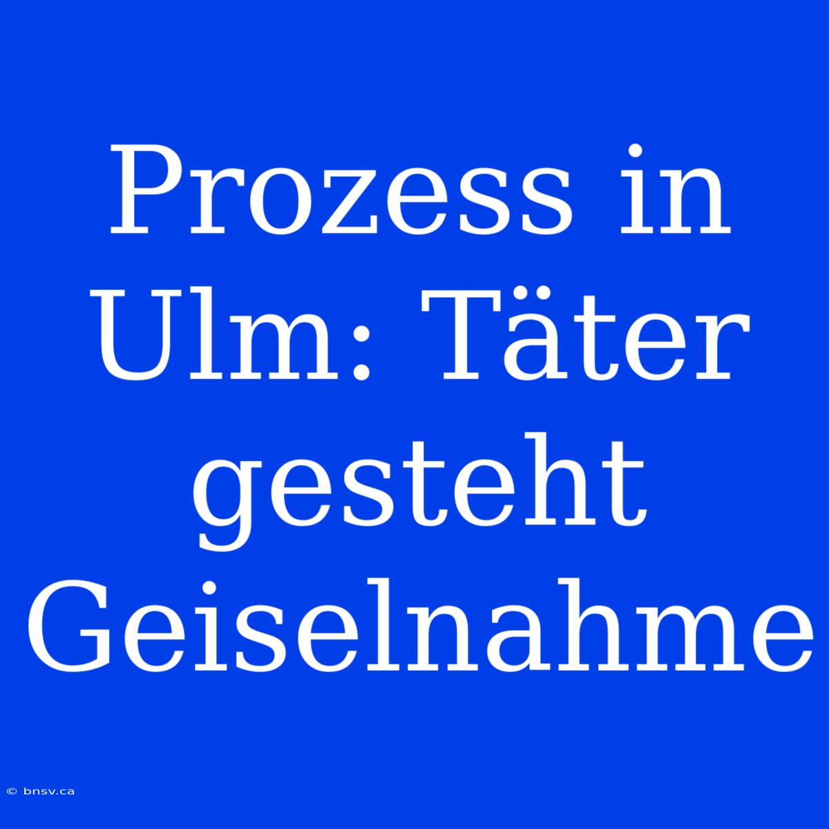 Prozess In Ulm: Täter Gesteht Geiselnahme