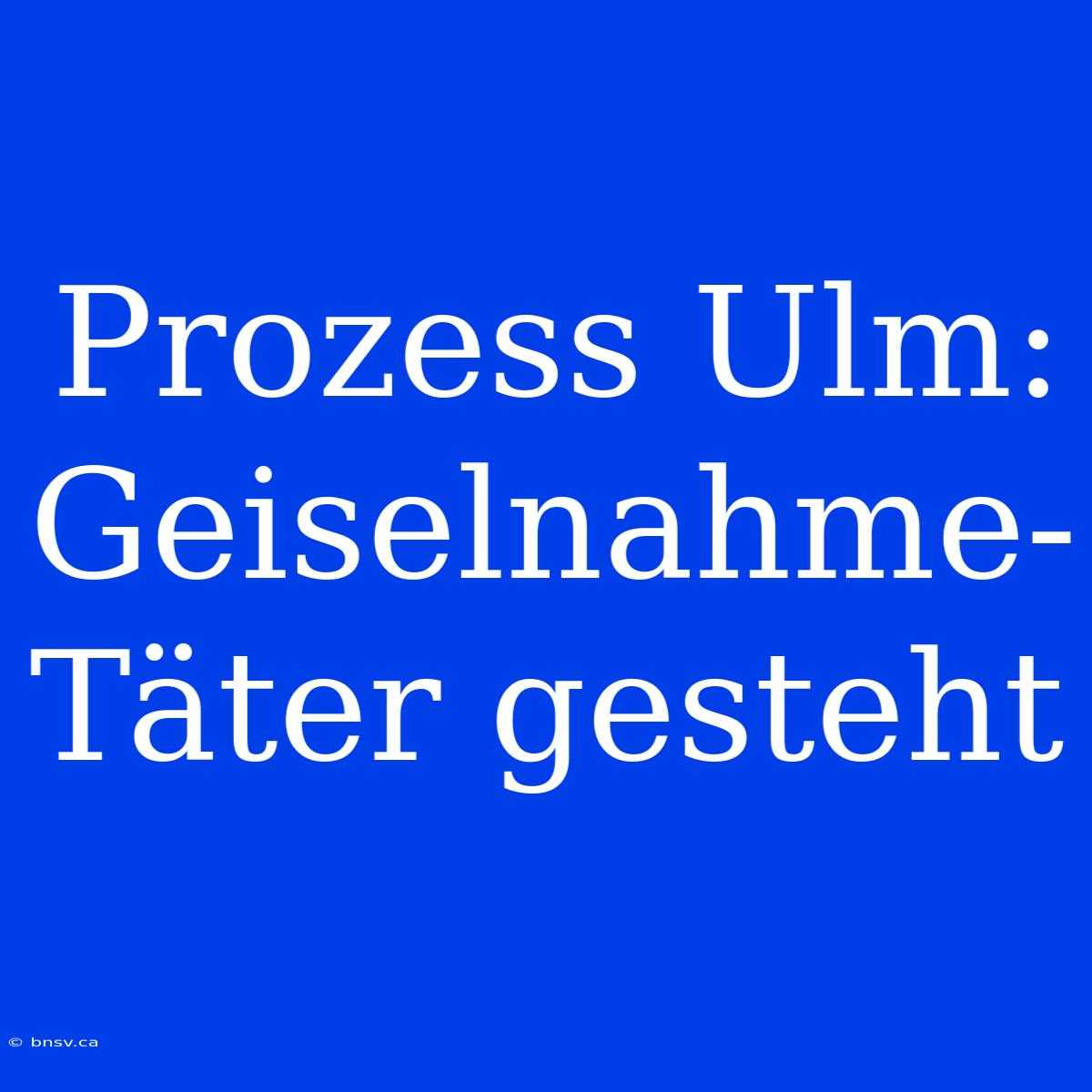 Prozess Ulm: Geiselnahme-Täter Gesteht