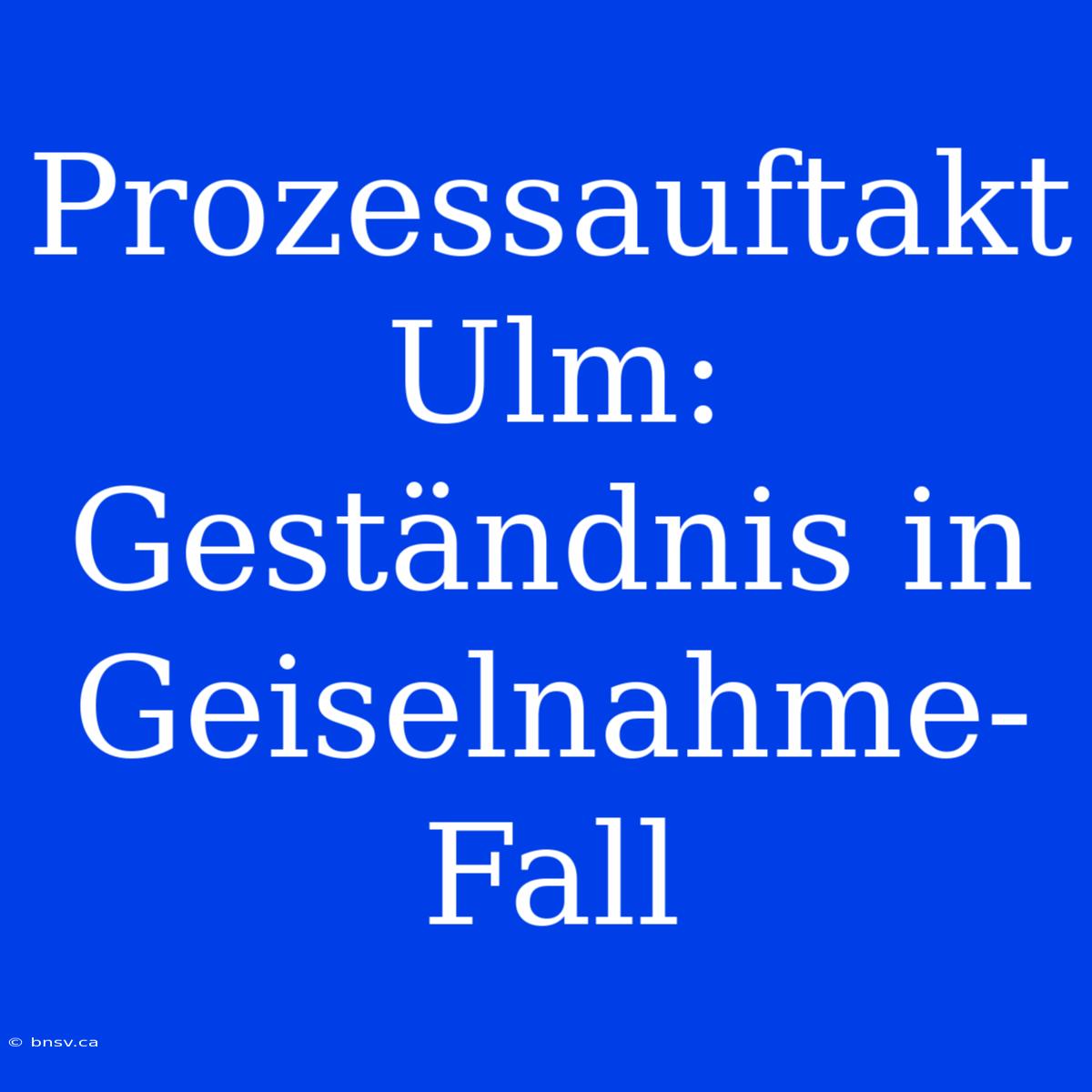 Prozessauftakt Ulm: Geständnis In Geiselnahme-Fall