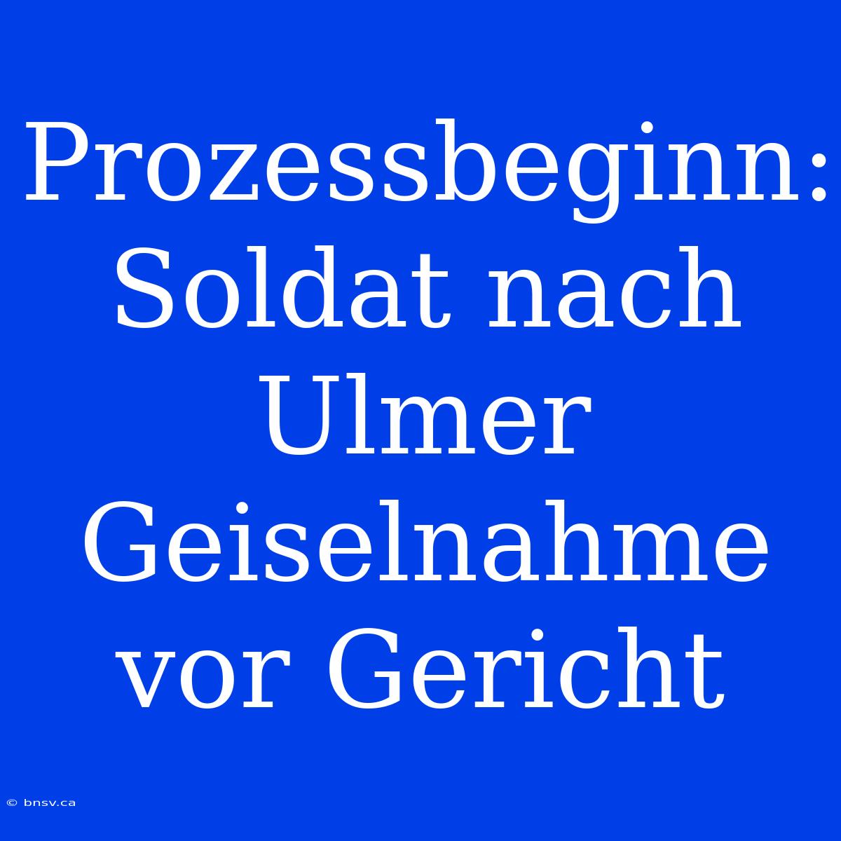 Prozessbeginn: Soldat Nach Ulmer Geiselnahme Vor Gericht