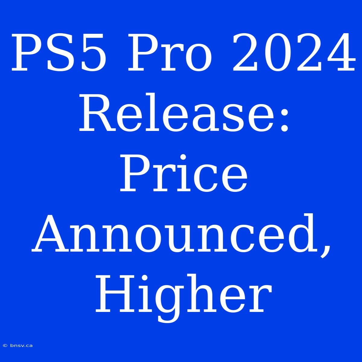 PS5 Pro 2024 Release: Price Announced, Higher