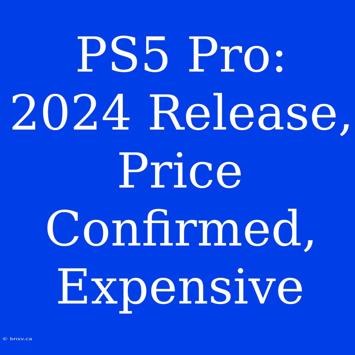 PS5 Pro: 2024 Release, Price Confirmed, Expensive