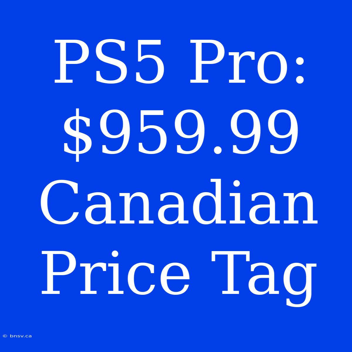 PS5 Pro: $959.99 Canadian Price Tag